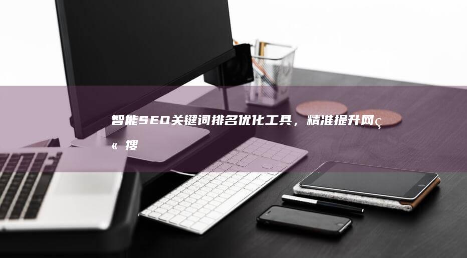 智能SEO关键词排名优化工具，精准提升网站搜索引擎优化