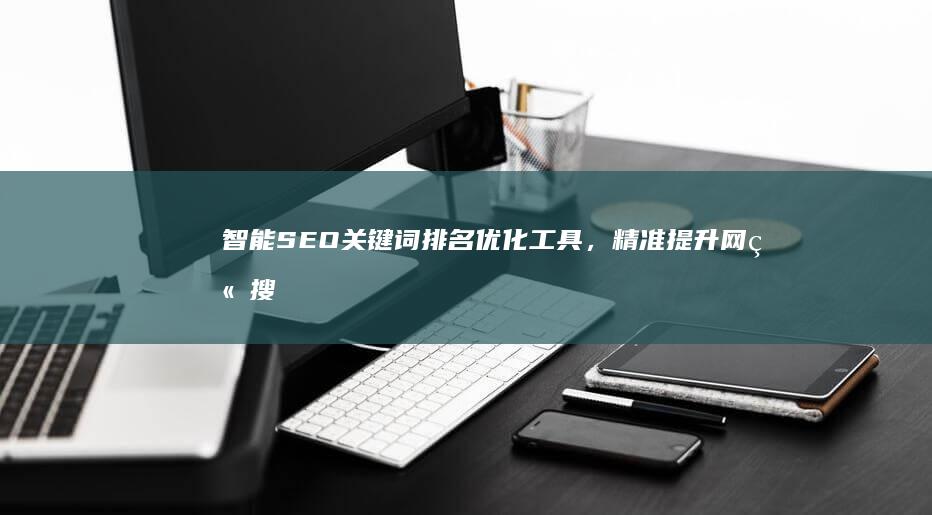 智能SEO关键词排名优化工具，精准提升网站搜索引擎优化